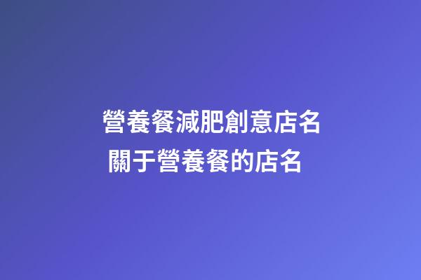 營養餐減肥創意店名 關于營養餐的店名-第1張-店鋪起名-玄機派